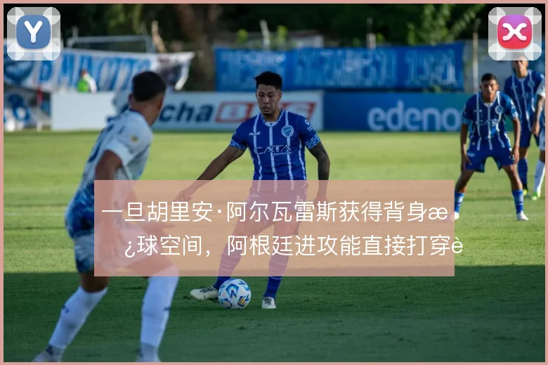 一旦胡里安·阿尔瓦雷斯获得背身拿球空间，阿根廷进攻能直接打穿肋部纵深