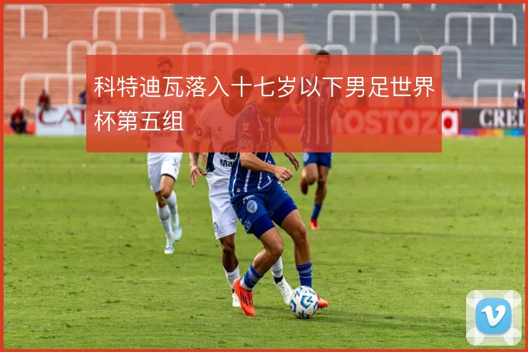 科特迪瓦落入十七岁以下男足世界杯第五组