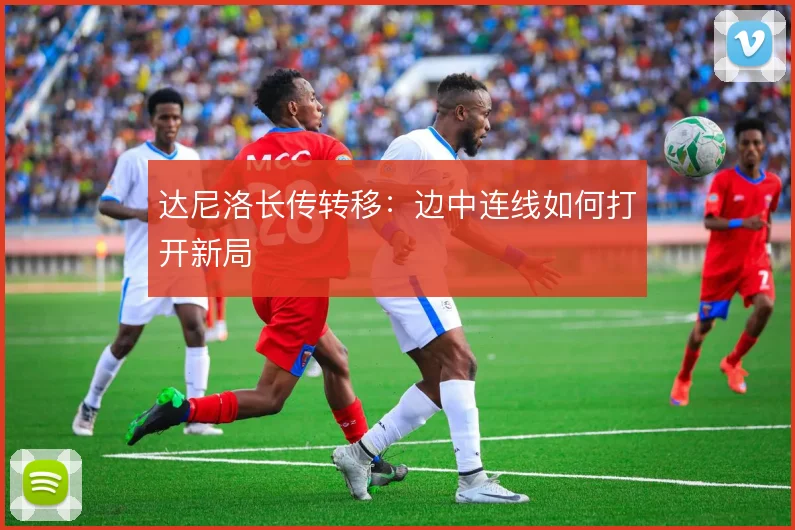 达尼洛长传转移：边中连线如何打开新局