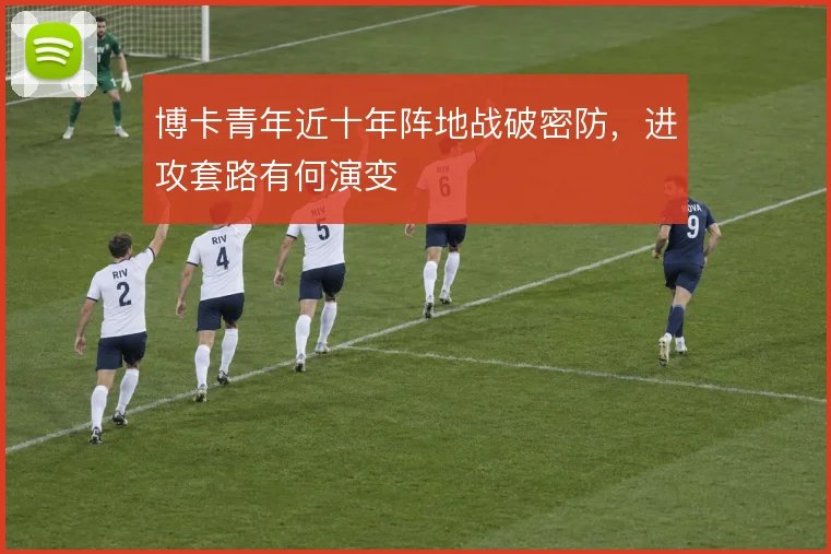 博卡青年近十年阵地战破密防，进攻套路有何演变