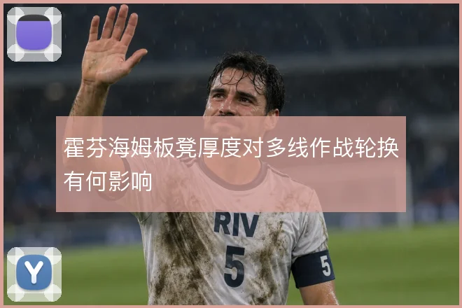 霍芬海姆板凳厚度对多线作战轮换有何影响
