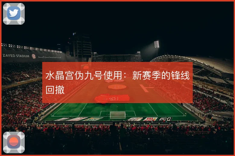 水晶宫伪九号使用：新赛季的锋线回撤