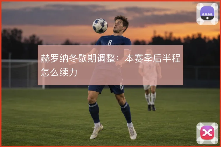 赫罗纳冬歇期调整:本赛季后半程怎么续力