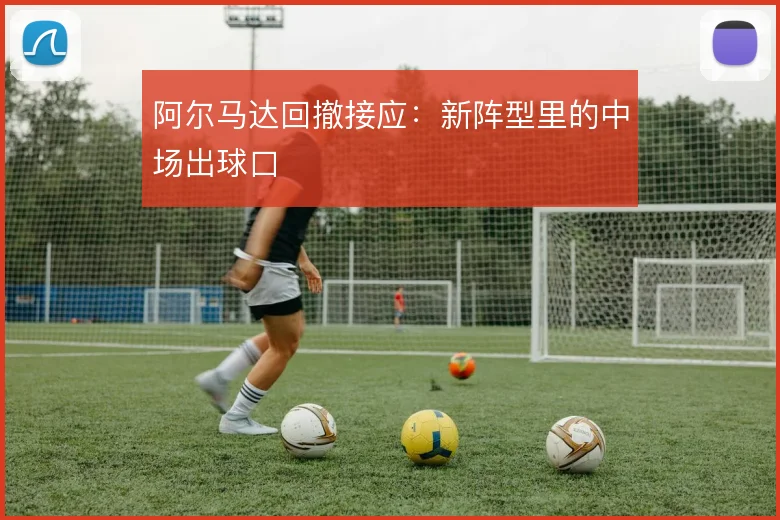 阿尔马达回撤接应:新阵型里的中场出球口