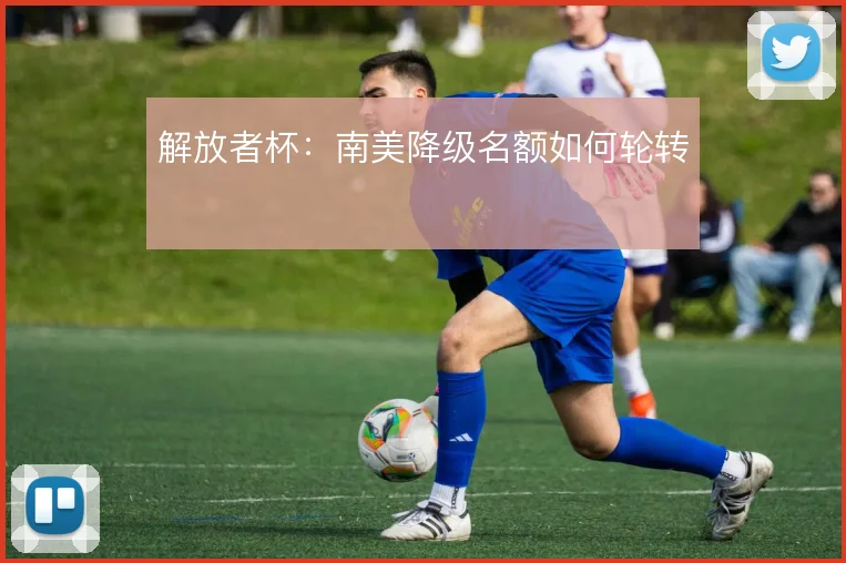 解放者杯：南美降级名额如何轮转