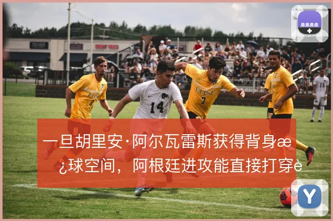 一旦胡里安·阿尔瓦雷斯获得背身拿球空间，阿根廷进攻能直接打穿肋部纵深