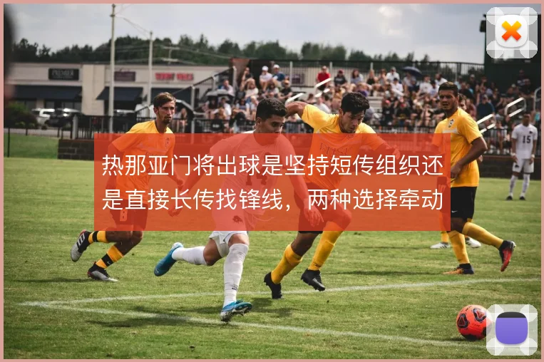 热那亚门将出球是坚持短传组织还是直接长传找锋线,两种选择牵动推进方式