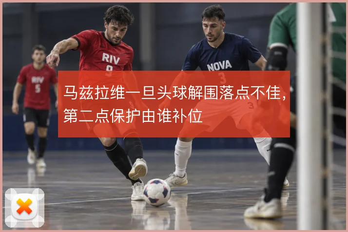 马兹拉维一旦头球解围落点不佳，第二点保护由谁补位