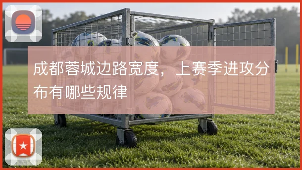 成都蓉城边路宽度，上赛季进攻分布有哪些规律