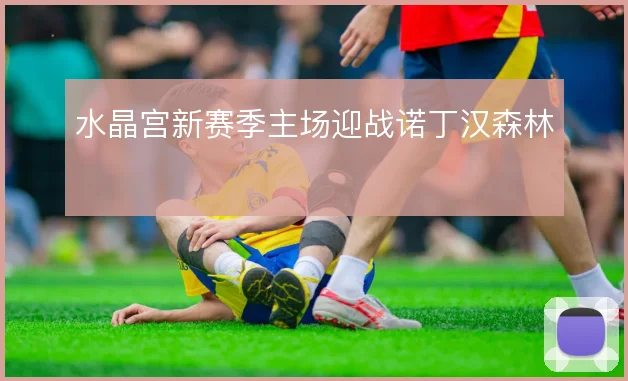 水晶宫新赛季主场迎战诺丁汉森林