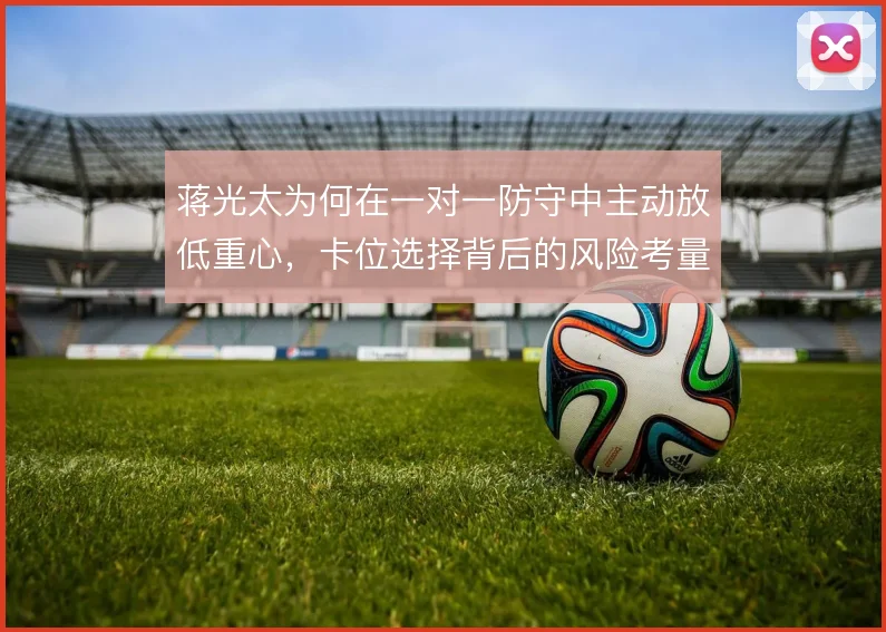 蒋光太为何在一对一防守中主动放低重心，卡位选择背后的风险考量