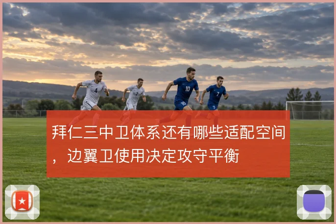 拜仁三中卫体系还有哪些适配空间，边翼卫使用决定攻守平衡