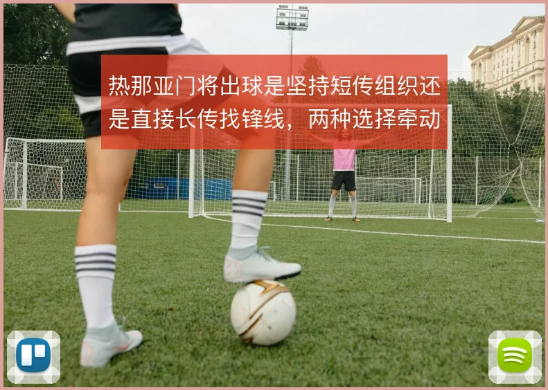 热那亚门将出球是坚持短传组织还是直接长传找锋线,两种选择牵动推进方式