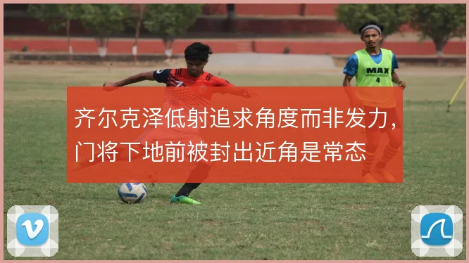 齐尔克泽低射追求角度而非发力，门将下地前被封出近角是常态