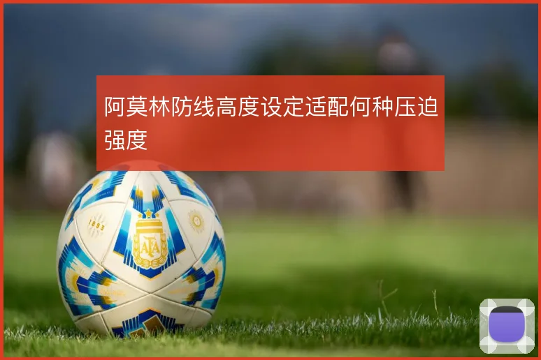 阿莫林防线高度设定适配何种压迫强度