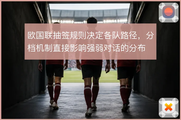 欧国联抽签规则决定各队路径，分档机制直接影响强弱对话的分布