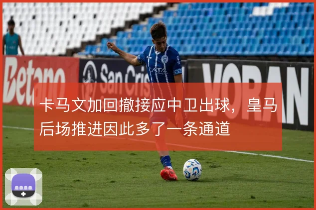 卡马文加回撤接应中卫出球，皇马后场推进因此多了一条通道