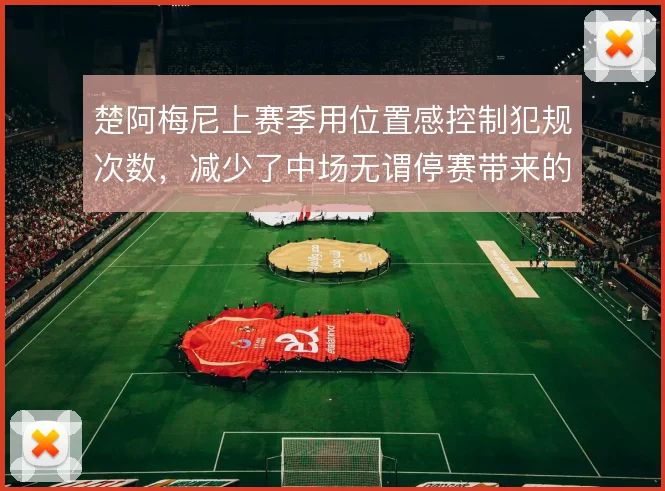 楚阿梅尼上赛季用位置感控制犯规次数，减少了中场无谓停赛带来的损耗