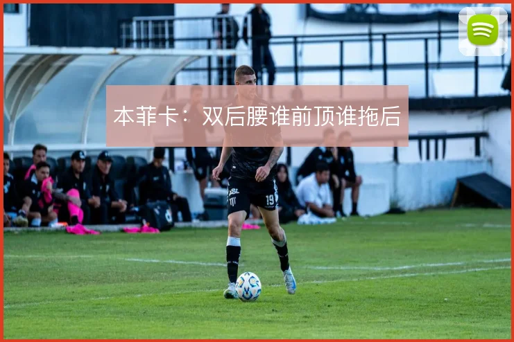 本菲卡：双后腰谁前顶谁拖后