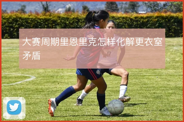大赛周期里恩里克怎样化解更衣室矛盾