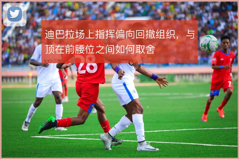 迪巴拉场上指挥偏向回撤组织，与顶在前腰位之间如何取舍