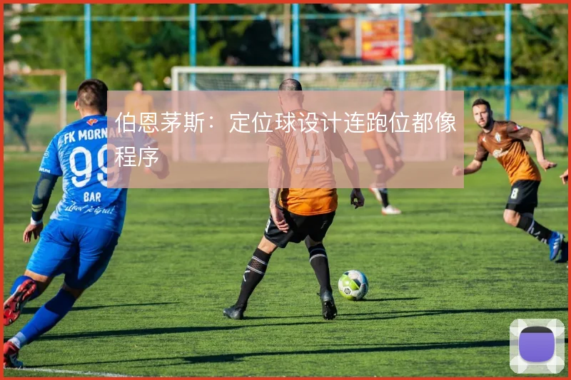 伯恩茅斯：定位球设计连跑位都像程序
