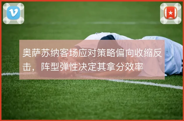 奥萨苏纳客场应对策略偏向收缩反击，阵型弹性决定其拿分效率