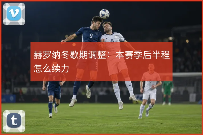 赫罗纳冬歇期调整:本赛季后半程怎么续力