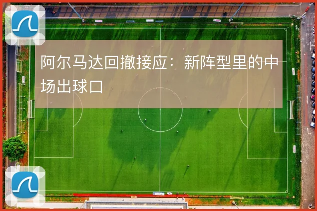 阿尔马达回撤接应：新阵型里的中场出球口