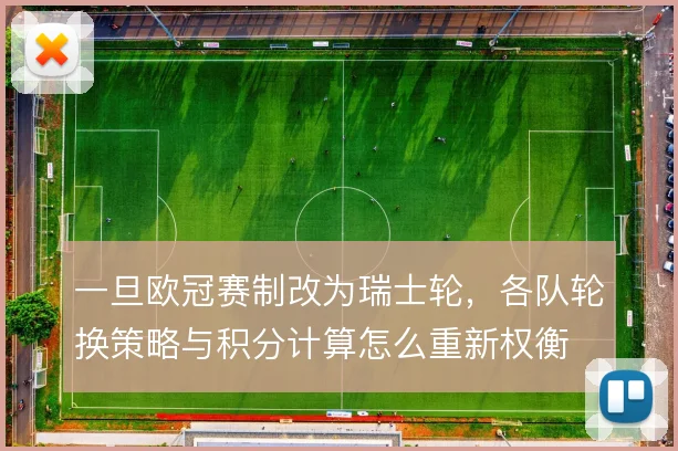 一旦欧冠赛制改为瑞士轮，各队轮换策略与积分计算怎么重新权衡