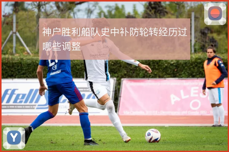 神户胜利船队史中补防轮转经历过哪些调整