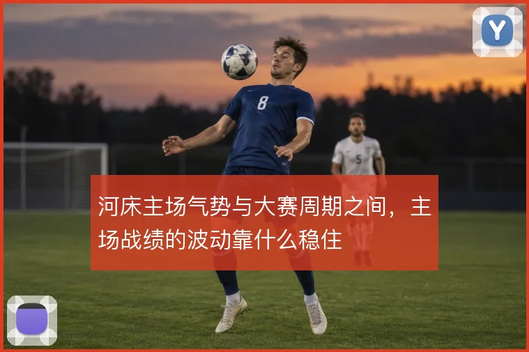 河床主场气势与大赛周期之间，主场战绩的波动靠什么稳住