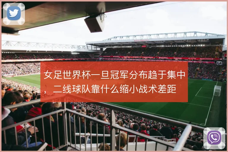 女足世界杯一旦冠军分布趋于集中，二线球队靠什么缩小战术差距
