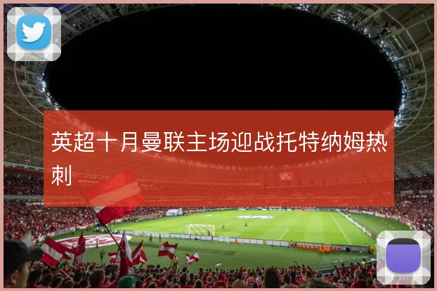 英超十月曼联主场迎战托特纳姆热刺